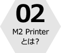 02 M2 Printerとは?