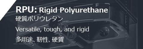 RPU: Rigid Polyurethane 硬質ポリウレタン Versatile, tough, and rigid 多用途、靭性、硬質