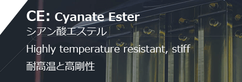 CE: Cyanate Ester シアン酸エステル Highly temperature resistant, stiff 耐高温と高剛性