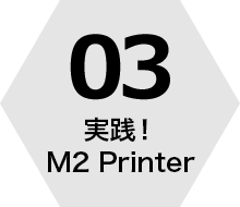 03 実践！M2 Printer