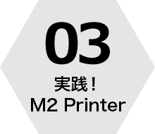 03 実践!M2 Printer