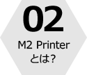 02 M2 Printerとは？