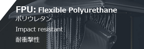 FPU: Flexible Polyurethane ポリウレタン Impact resistant 耐衝撃性